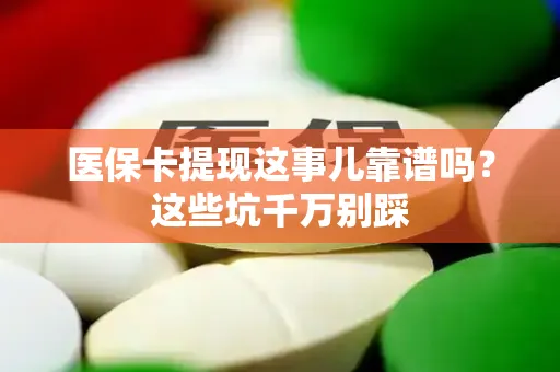 全国医保卡提现这事儿靠谱吗？这些坑千万别踩
