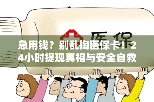 全国急用钱？别乱掏医保卡！24小时提现真相与安全自救指南